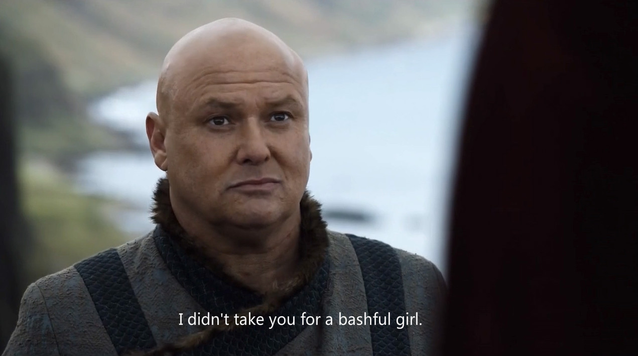 varys: i didn"t  take you  for    bashful girl.